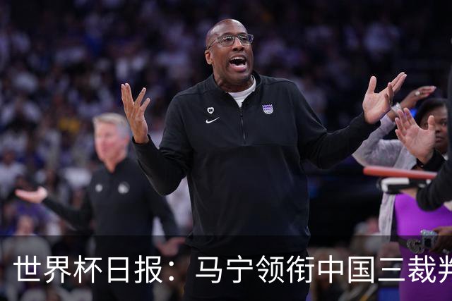 世界杯日报：马宁领衔中国三裁判创史 库拉索获首分突尼斯出局