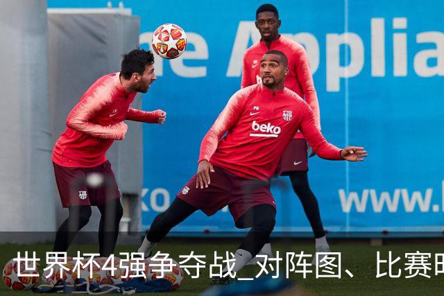 世界杯4强争夺战 对阵图、比赛时间、看点一览