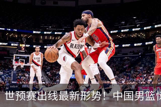 世预赛出线最新形势！中国男篮惊险晋级，日韩疑似默契球，中国台北男篮被做掉！