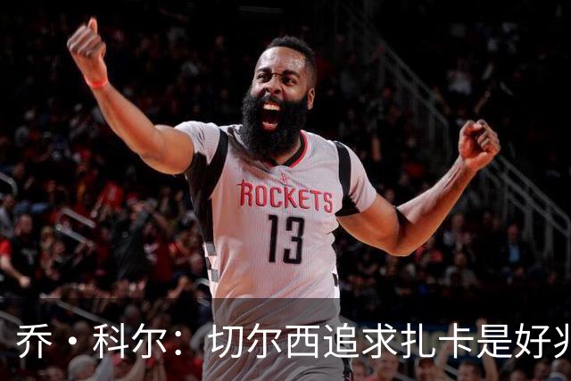 乔·科尔：切尔西追求扎卡是好兆头 库库鼓动恩佐转会我无法接受