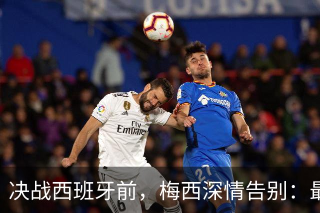 决战西班牙前，梅西深情告别：最好的不是冠军，是这一路的陪伴