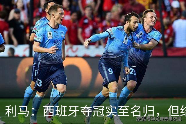 利马：西班牙夺冠实至名归，但结果无法定义我们所走的路