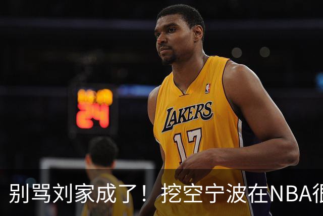 别骂刘家成了！挖空宁波在NBA很常见，只是在人情联赛显得不厚道
