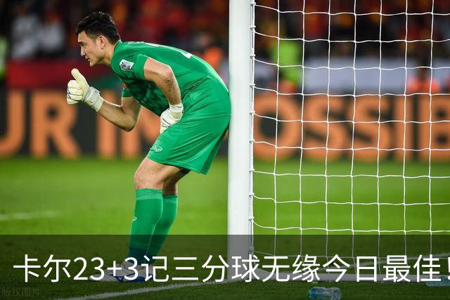 卡尔23+3记三分球无缘今日最佳！对不起，你碰到暴走的35号秀了