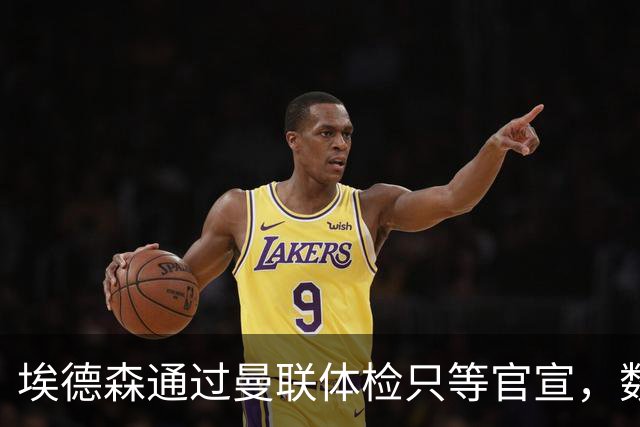 埃德森通过曼联体检只等官宣，数月前已决定加盟！门德斯自信M费是下一个
