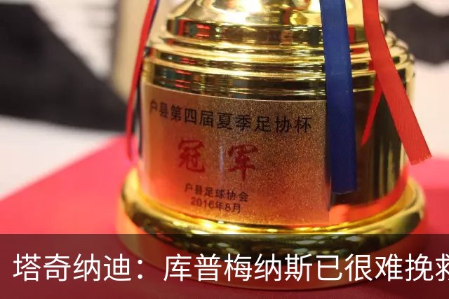 塔奇纳迪：库普梅纳斯已很难挽救了，图拉姆也一点进步都没有