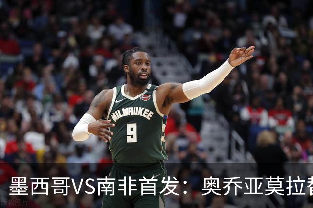 墨西哥VS南非首发：奥乔亚莫拉替补 劳尔-希门尼斯首发