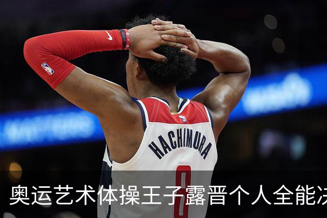 奥运艺术体操王子露晋个人全能决赛 创造中国历史