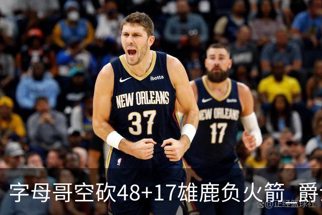 字母哥空砍48+17雄鹿负火箭 爵士力克无帝76人