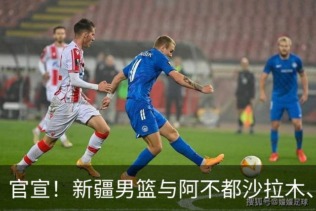 官宣！新疆男篮与阿不都沙拉木、曲笑宇完成续约
