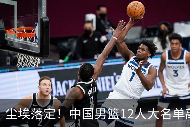 尘埃落定！中国男篮12人大名单敲定，郭士强亮剑死磕日本男篮