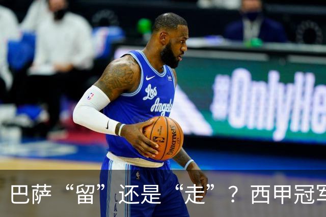 巴萨“留”还是“走”？西甲冠军夏窗必须解决的几大难题