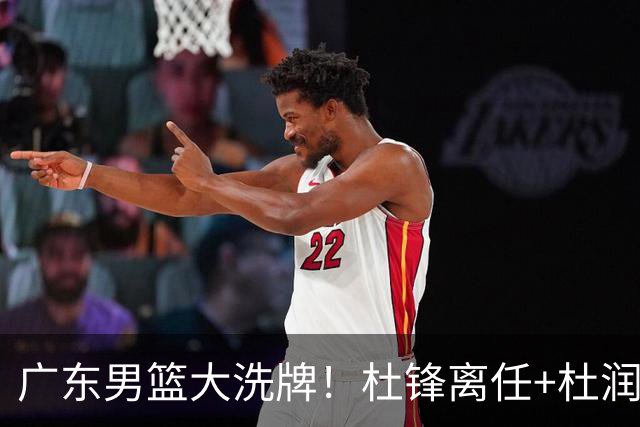 广东男篮大洗牌！杜锋离任+杜润旺加盟南京，三连冠功臣仅剩两人