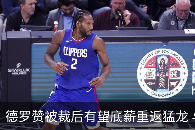 德罗赞被裁后有望底薪重返猛龙 与伦纳德做队友引球迷感慨