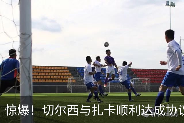 惊爆！切尔西与扎卡顺利达成协议，曼城以2160万镑签下德图尔贝！