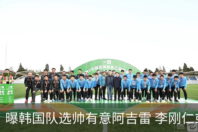 曝韩国队选帅有意阿吉雷 李刚仁或出面与恩师沟通