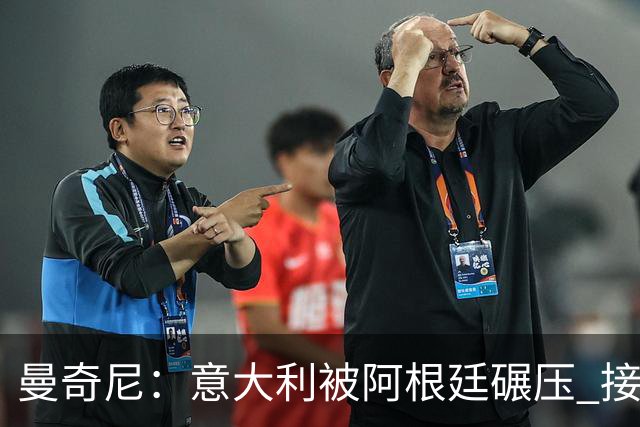 曼奇尼：意大利被阿根廷碾压 接下去将全面革新