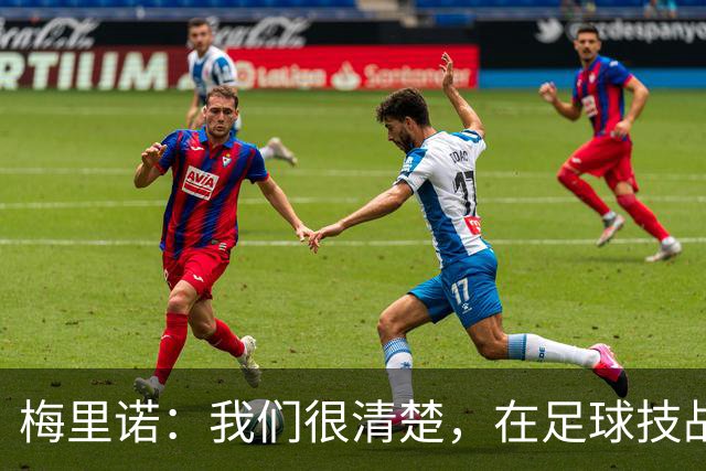 梅里诺：我们很清楚，在足球技战术层面我们是一支更好的球队