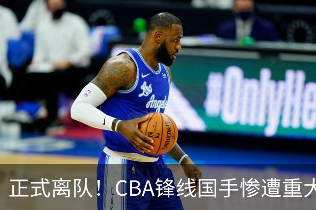 正式离队！CBA锋线国手惨遭重大打击，广东队有望完成交易？