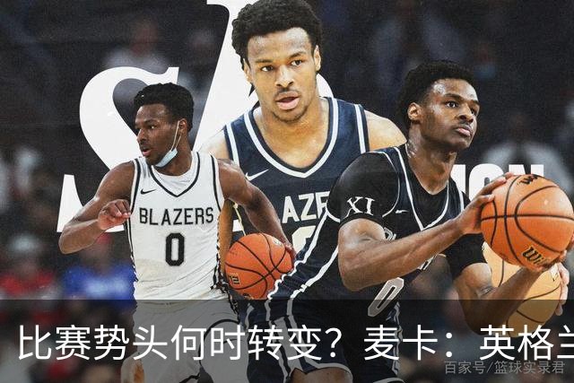 比赛势头何时转变？麦卡：英格兰回缩防守时，我们随即压制并进球