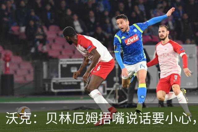 沃克：贝林厄姆捂嘴说话要小心，但这种好斗的性格是他成功的原因