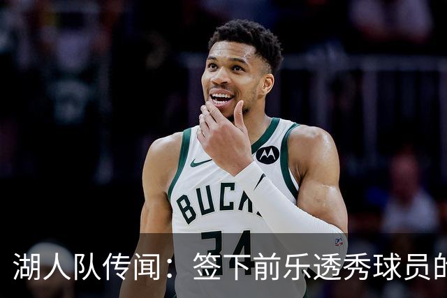 湖人队传闻：签下前乐透秀球员的“关键因素”，打造全新阵容