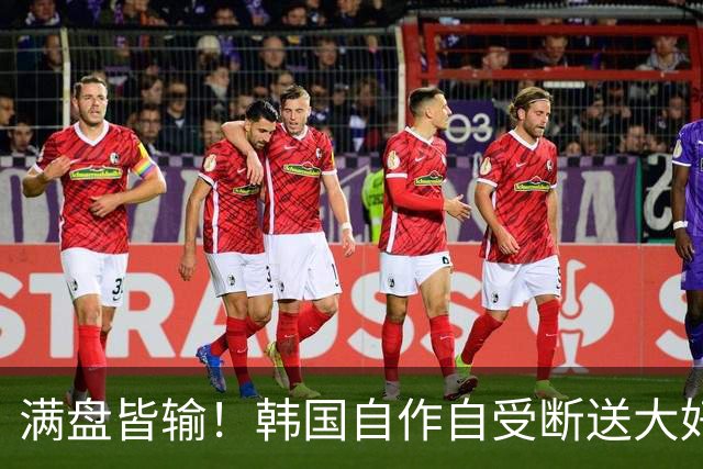 满盘皆输！韩国自作自受断送大好局面 3分+负净胜球出线渺茫