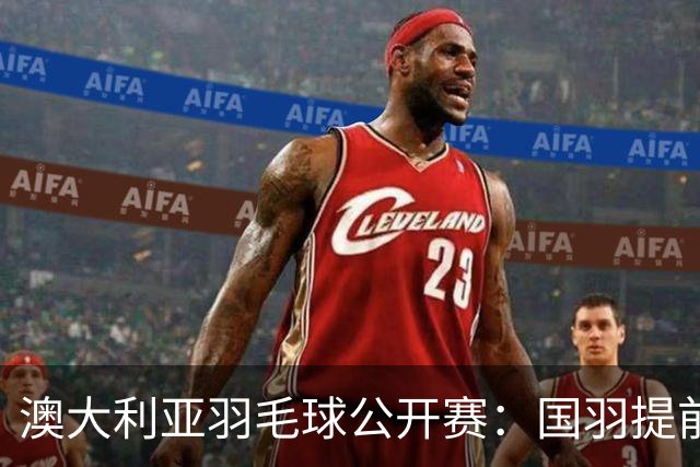 澳大利亚羽毛球公开赛：国羽提前锁定混双冠亚军