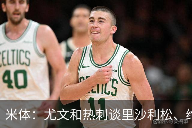 米体：尤文和热刺谈里沙利松、维卡里奥 是大马丁和穆阿尼备选