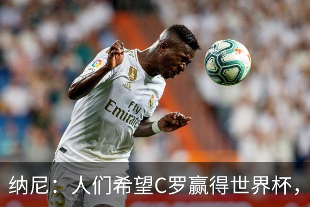 纳尼：人们希望C罗赢得世界杯，这将美好得如同迪士尼童话