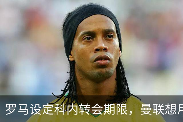 罗马设定科内转会期限，曼联想用拉什福德交换！对方表示真签不起