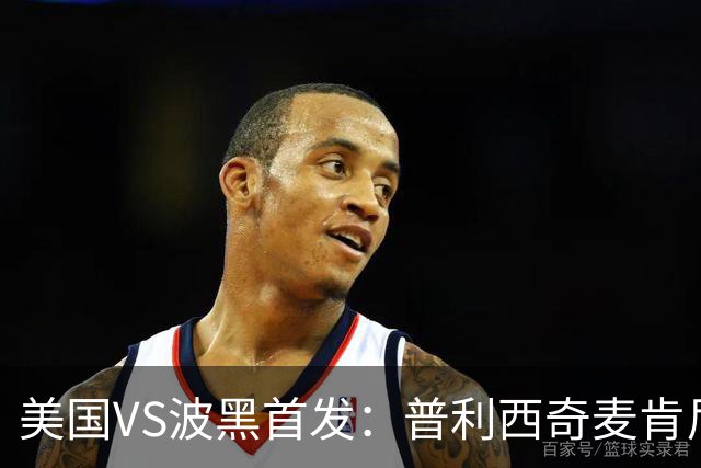 美国VS波黑首发：普利西奇麦肯尼先发 哲科出战