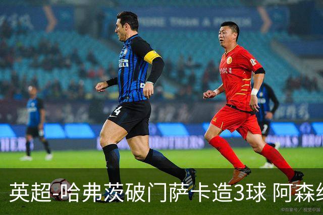 英超-哈弗茨破门萨卡造3球 阿森纳3-1南安普顿