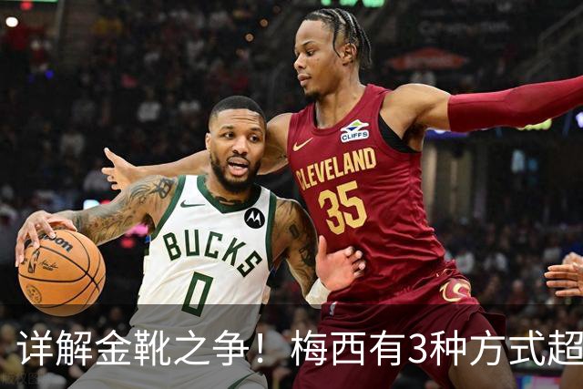 详解金靴之争！梅西有3种方式超越姆巴佩，并列金靴仍有极限可能
