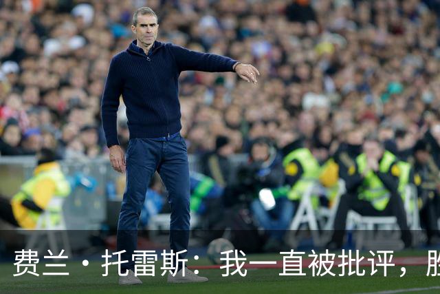费兰·托雷斯：我一直被批评，胜利属于全体西班牙人