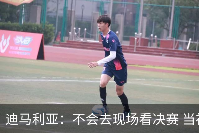 迪马利亚：不会去现场看决赛 当初退位让贤无比正确
