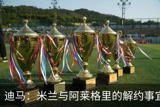 迪马：米兰与阿莱格里的解约事宜无法推进，因为找不到负责人对接