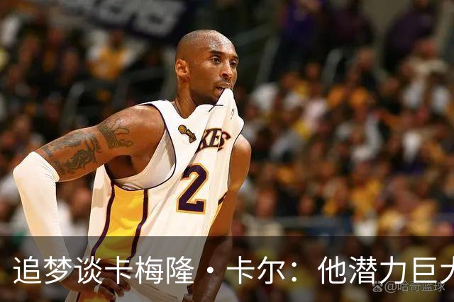追梦谈卡梅隆·卡尔：他潜力巨大 具备即战力 是东契奇需要的侧翼