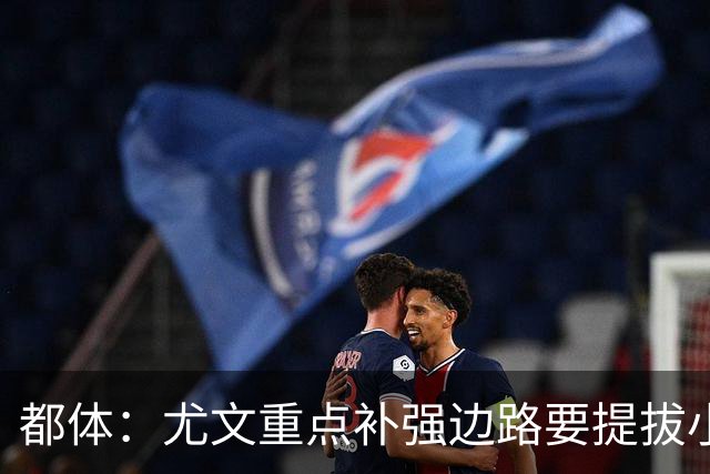 都体：尤文重点补强边路要提拔小将，有意斯彭斯、鲁杰里、明格萨