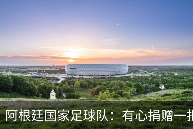 阿根廷国家足球队：有心捐赠一批物资助力广西洪水灾后恢复建设，包括水杯、毛巾、服装、背包等，以此回馈中国球迷支持