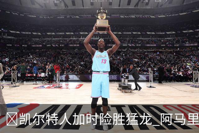 🏀凯尔特人加时险胜猛龙 阿马里·威廉姆斯23+13 格雷夫斯22+13