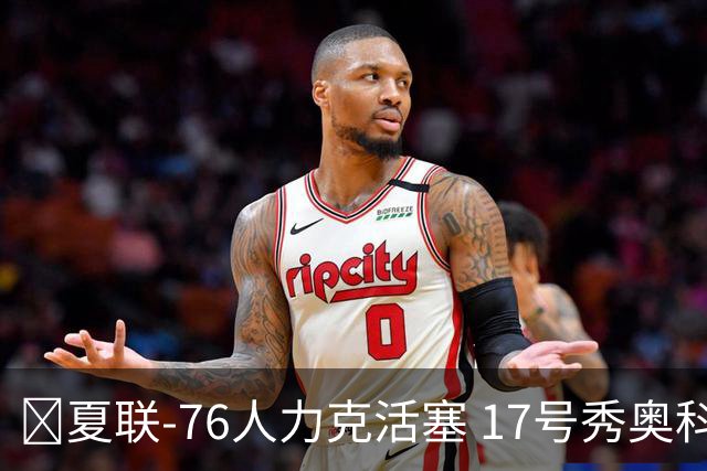 🏀夏联-76人力克活塞 17号秀奥科里20分4助 22号秀菲隆18分7助