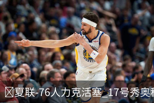 🏀夏联-76人力克活塞 17号秀奥科里20分4助 22号秀菲隆18分7助