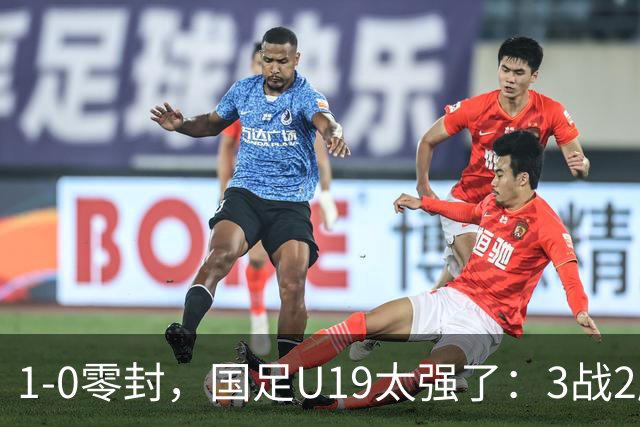1-0零封，国足U19太强了：3战2胜+2场绝杀！先赛登顶，保留争冠希望