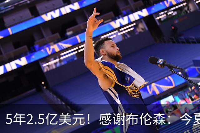 5年2.5亿美元！感谢布伦森：今夏最让人感动的合同诞生了