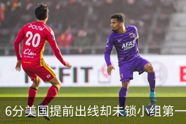 6分美国提前出线却未锁小组第一 极端情况下有可能第三